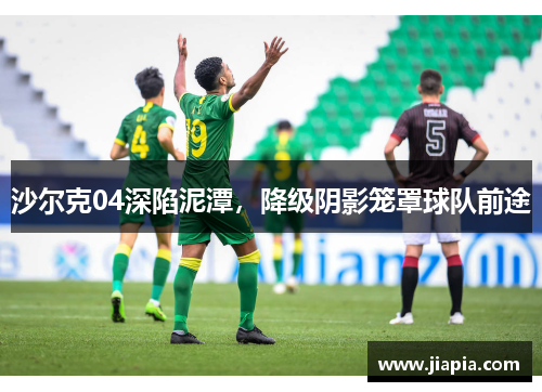 沙尔克04深陷泥潭，降级阴影笼罩球队前途