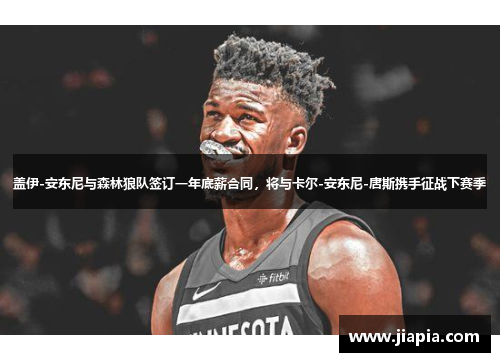 盖伊-安东尼与森林狼队签订一年底薪合同，将与卡尔-安东尼-唐斯携手征战下赛季