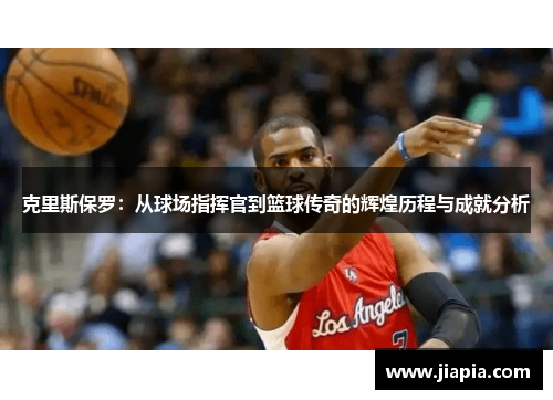 克里斯保罗：从球场指挥官到篮球传奇的辉煌历程与成就分析