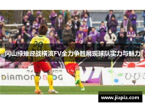 冈山绿雉迎战横滨FV全力争胜展现球队实力与魅力