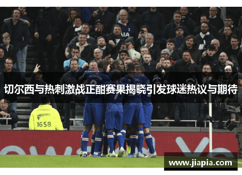 切尔西与热刺激战正酣赛果揭晓引发球迷热议与期待