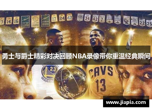 勇士与爵士精彩对决回顾NBA录像带你重温经典瞬间