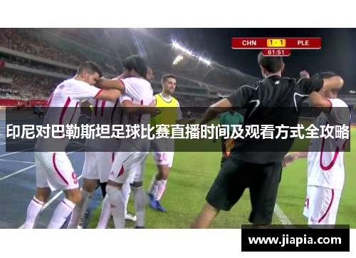 印尼对巴勒斯坦足球比赛直播时间及观看方式全攻略