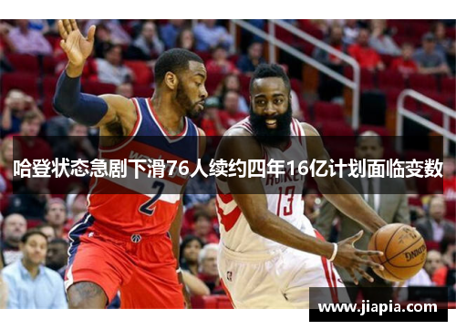 哈登状态急剧下滑76人续约四年16亿计划面临变数