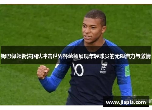 姆巴佩领衔法国队冲击世界杯荣耀展现年轻球员的无限潜力与激情