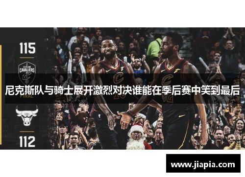 尼克斯队与骑士展开激烈对决谁能在季后赛中笑到最后