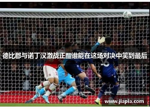 德比郡与诺丁汉激战正酣谁能在这场对决中笑到最后