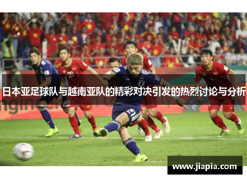 日本亚足球队与越南亚队的精彩对决引发的热烈讨论与分析