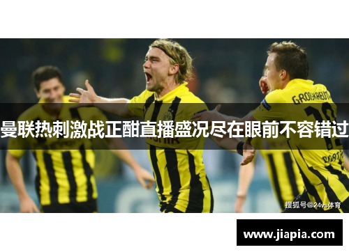 曼联热刺激战正酣直播盛况尽在眼前不容错过