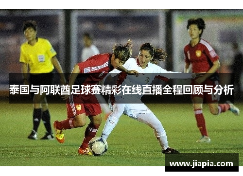 泰国与阿联酋足球赛精彩在线直播全程回顾与分析