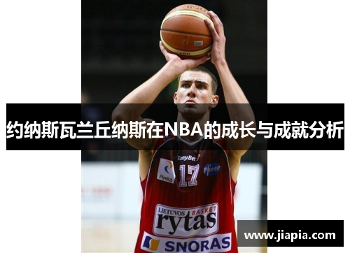 约纳斯瓦兰丘纳斯在NBA的成长与成就分析