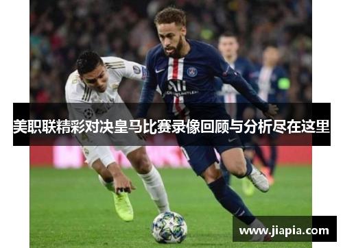 美职联精彩对决皇马比赛录像回顾与分析尽在这里