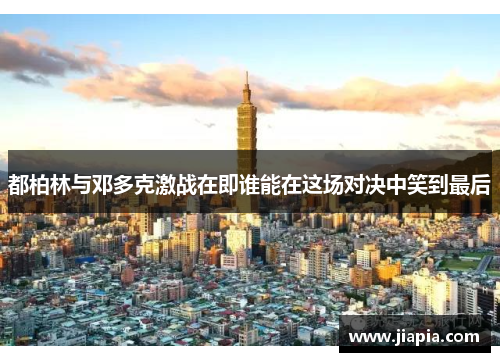 都柏林与邓多克激战在即谁能在这场对决中笑到最后