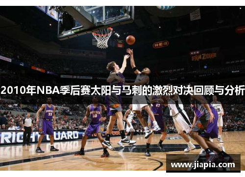 2010年NBA季后赛太阳与马刺的激烈对决回顾与分析