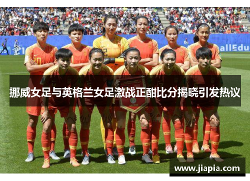 挪威女足与英格兰女足激战正酣比分揭晓引发热议