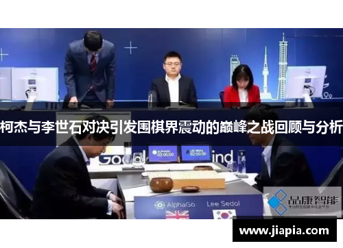 柯杰与李世石对决引发围棋界震动的巅峰之战回顾与分析 柯杰与李世石对决引发围棋界震动的巅峰之战回顾与分析