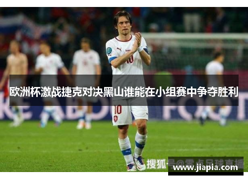 欧洲杯激战捷克对决黑山谁能在小组赛中争夺胜利