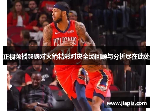 正视频播鹈鹕对火箭精彩对决全场回顾与分析尽在此处