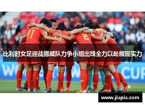 比利时女足迎战挪威队力争小组出线全力以赴展现实力