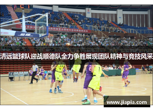 清远篮球队迎战顺德队全力争胜展现团队精神与竞技风采
