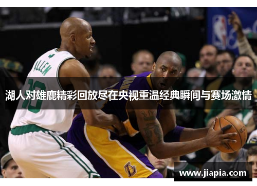 湖人对雄鹿精彩回放尽在央视重温经典瞬间与赛场激情