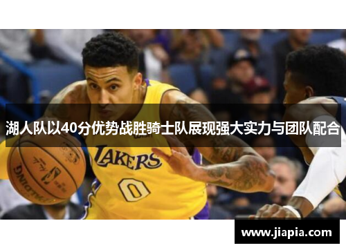 湖人队以40分优势战胜骑士队展现强大实力与团队配合