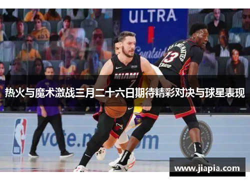 热火与魔术激战三月二十六日期待精彩对决与球星表现