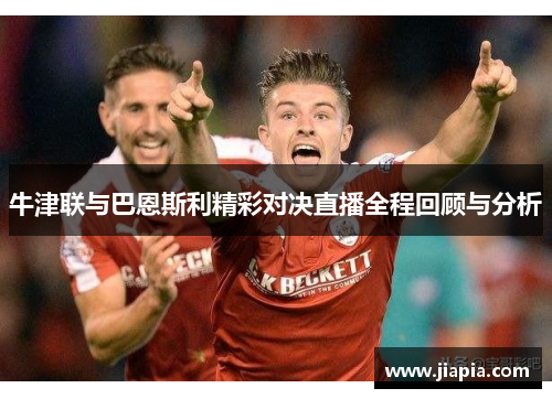 牛津联与巴恩斯利精彩对决直播全程回顾与分析