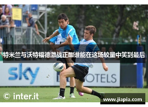 特米兰与沃特福德激战正酣谁能在这场较量中笑到最后