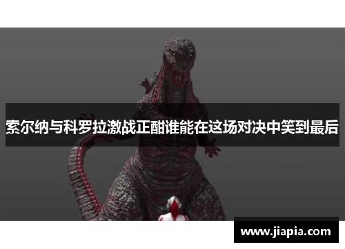 索尔纳与科罗拉激战正酣谁能在这场对决中笑到最后