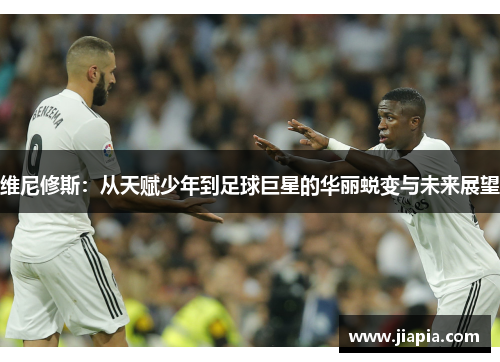 维尼修斯：从天赋少年到足球巨星的华丽蜕变与未来展望